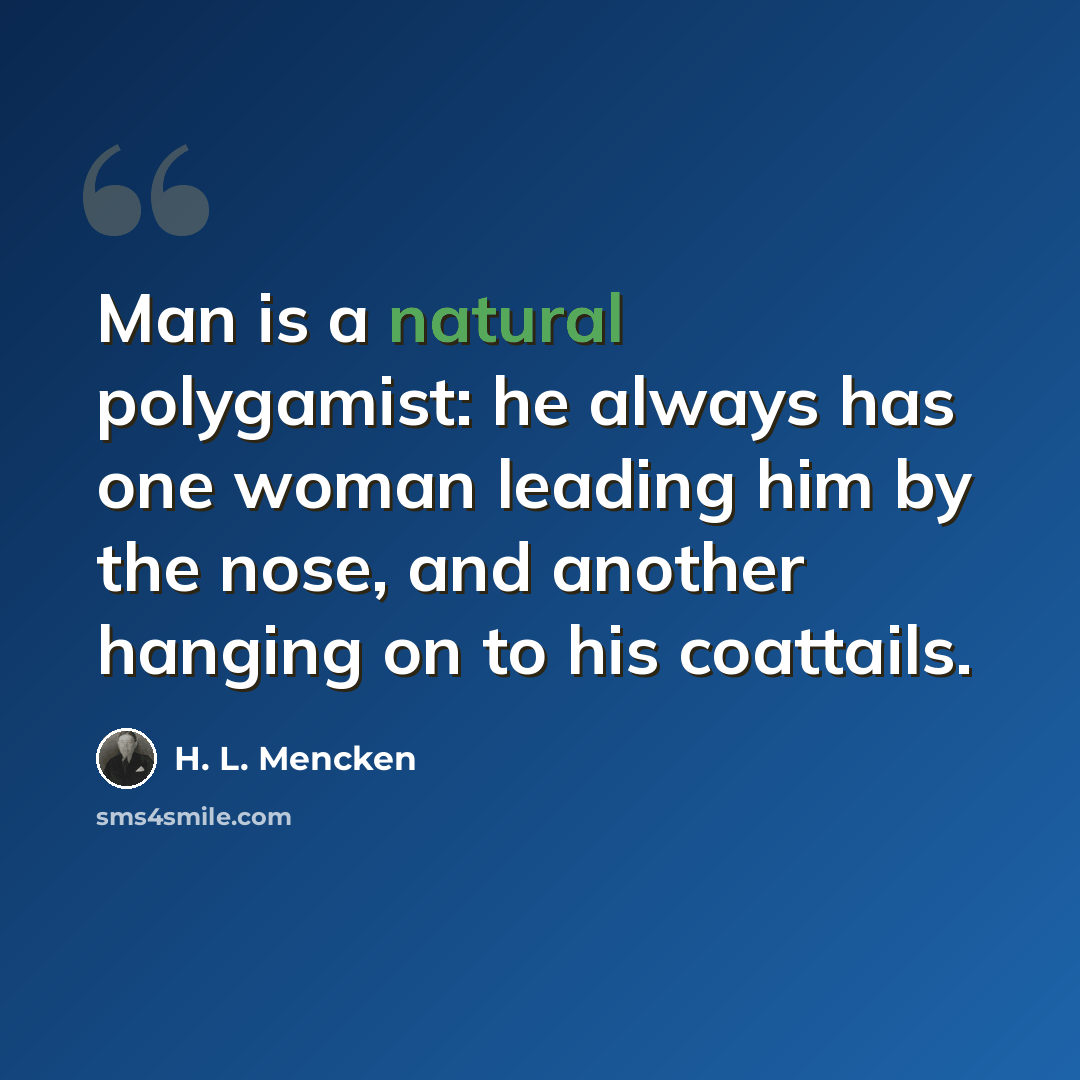 “Man is a natural polygamist: he always has one woman leading him by the nose, and another hanging on to his coattails.” quote by H. L. Mencken