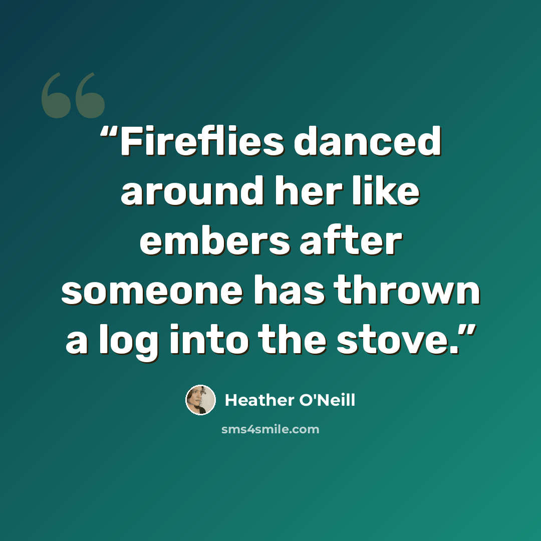“Fireflies danced around her like embers after someone has thrown a log into the stove.” quote by Heather O'Neill
