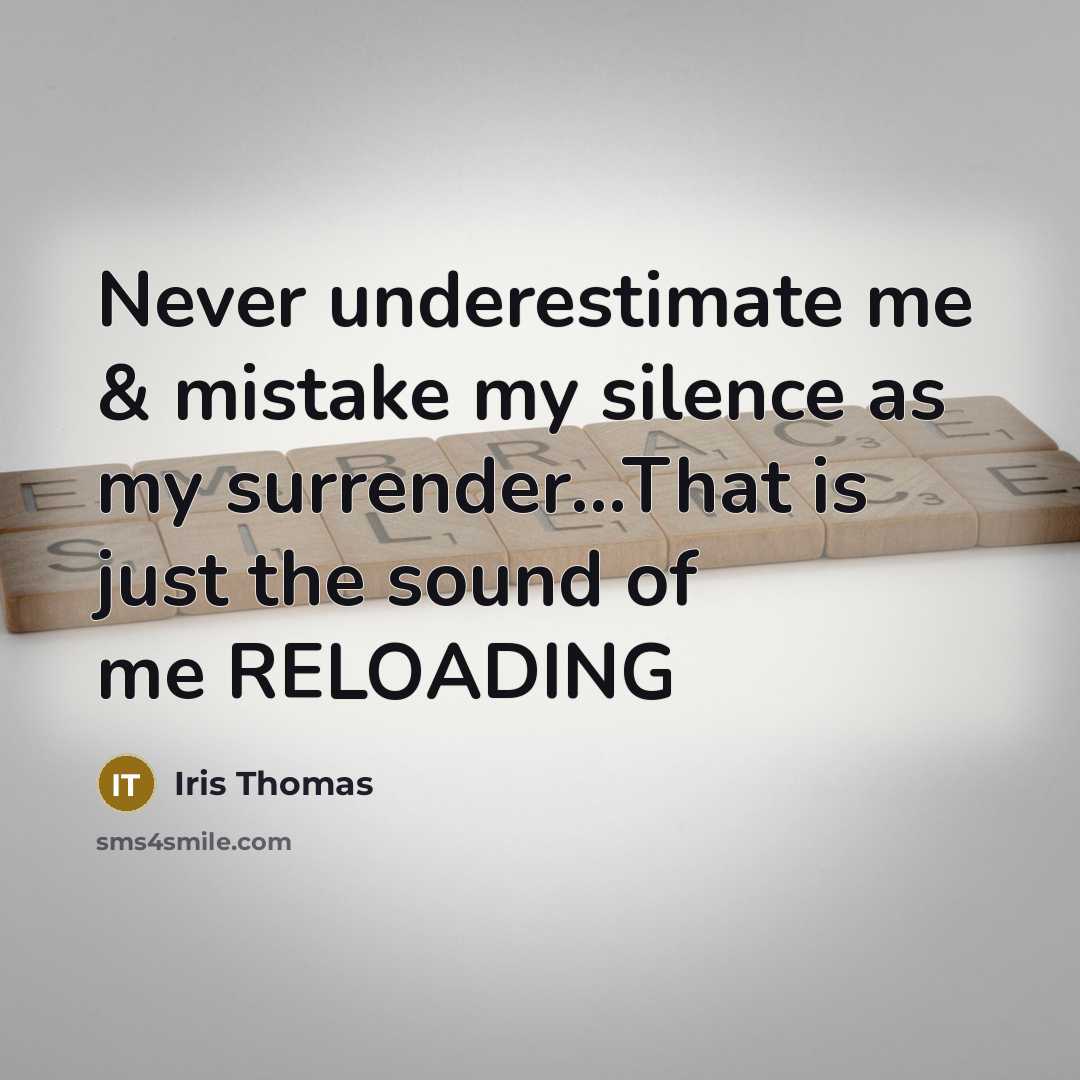 “Never underestimate me & mistake my silence as my surrender...That is just the sound of me RELOADING” quote by Iris Thomas