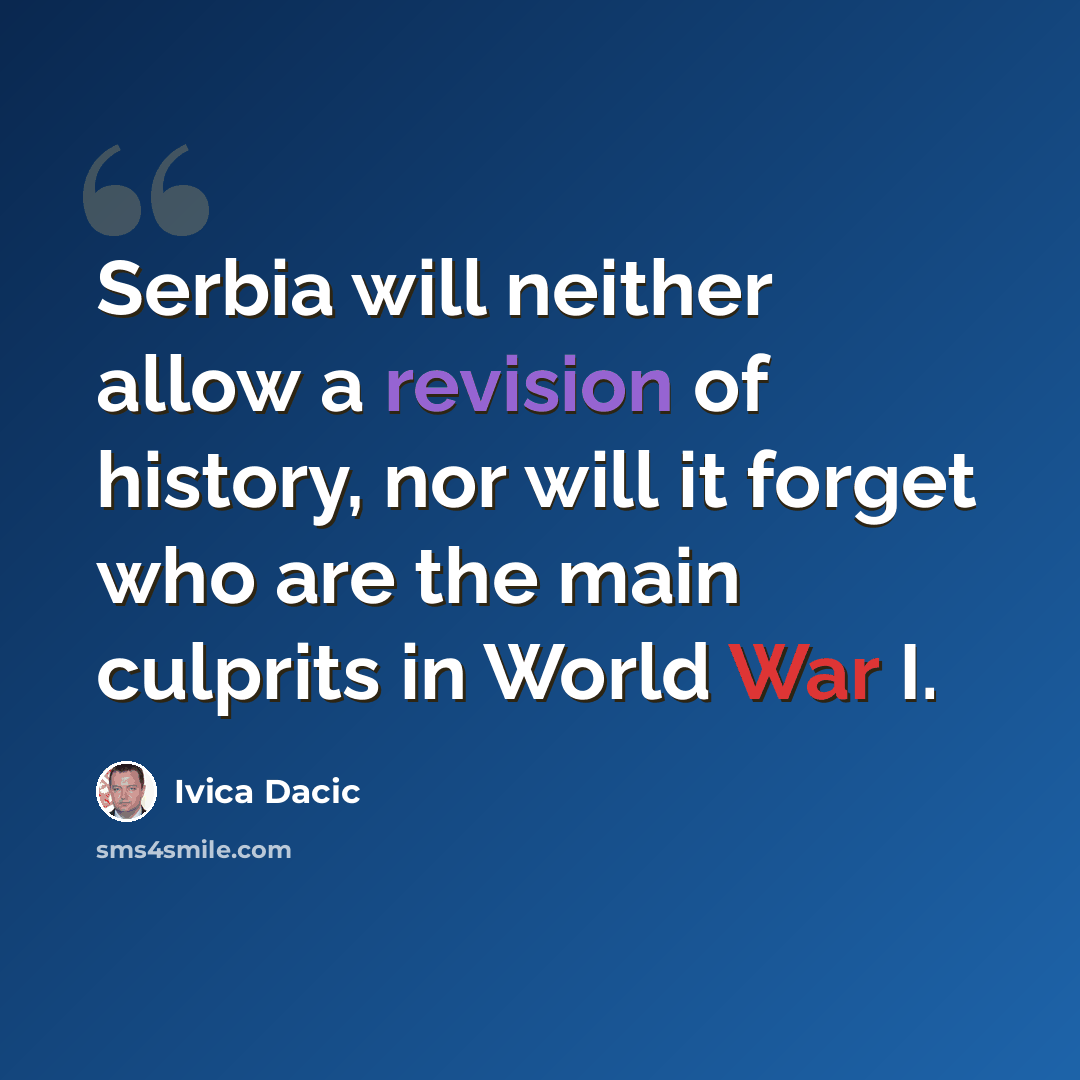 “Serbia will neither allow a revision of history, nor will it forget who are the main culprits in World War I.” quote by Ivica Dacic