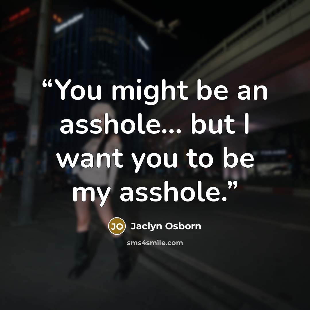 “You might be an asshole… but I want you to be my asshole.” quote by Jaclyn Osborn