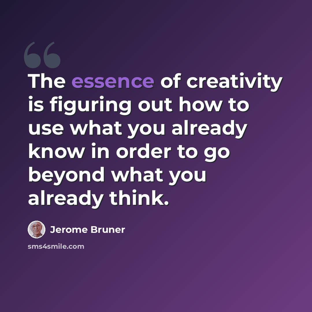 “The essence of creativity is figuring out how to use what you already know in order to go beyond what you already think.” quote by Jerome Bruner