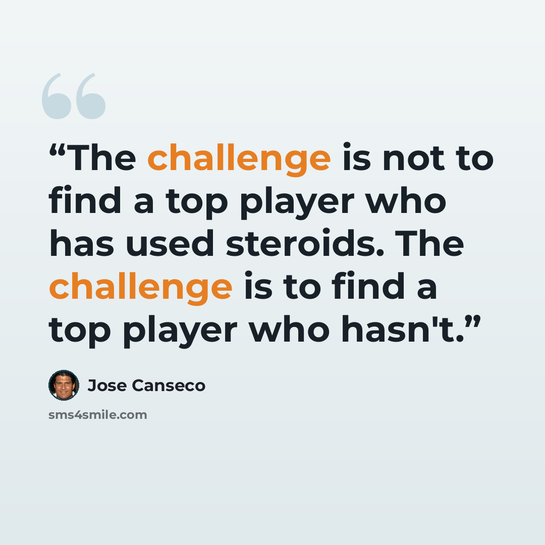 “The challenge is not to find a top player who has used steroids. The challenge is to find a top player who hasn't.” quote by José Canseco