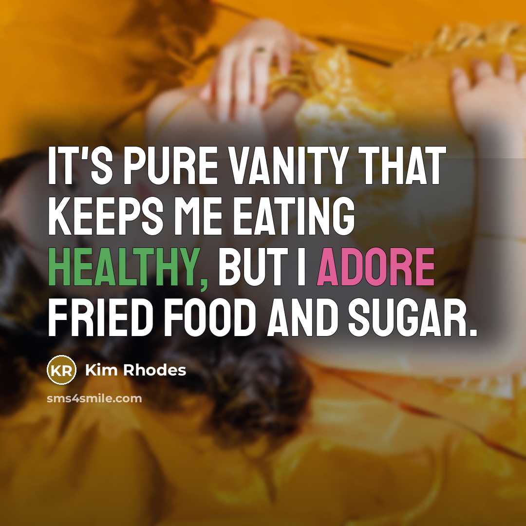“It's pure vanity that keeps me eating healthy, but I adore fried food and sugar.” quote by Kim Rhodes