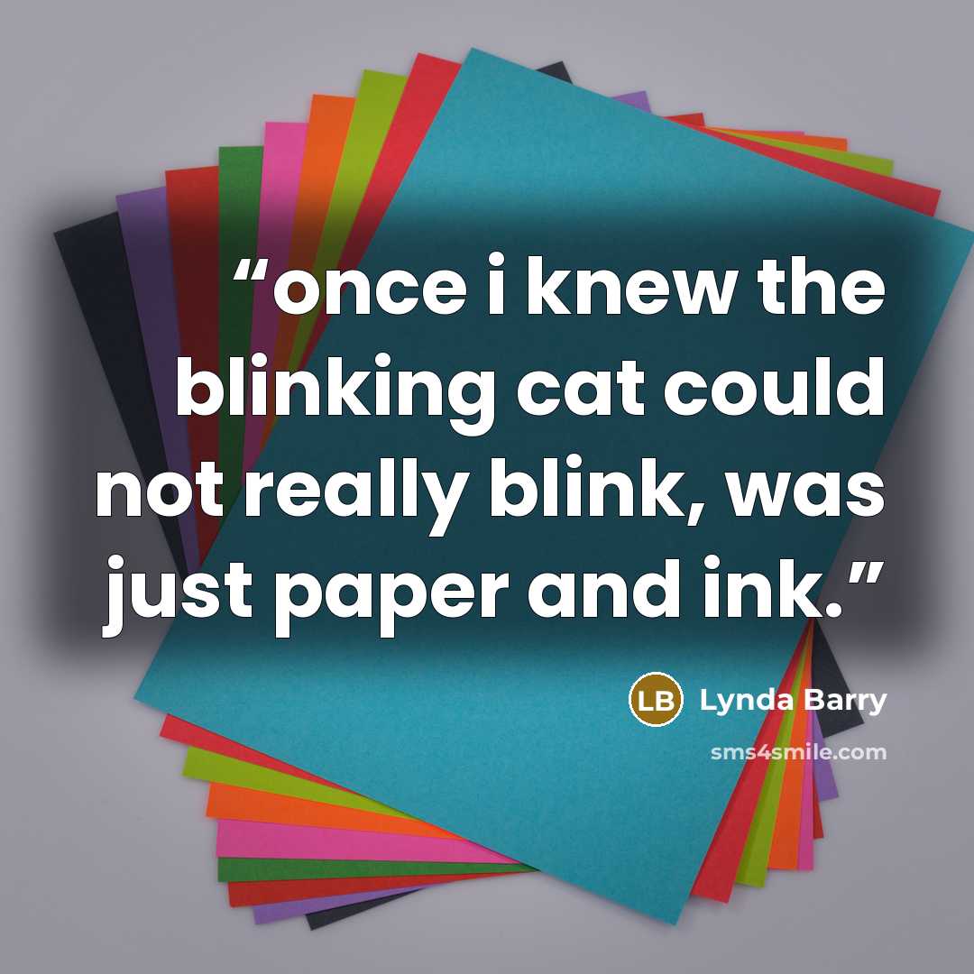 “once i knew the blinking cat could not really blink, was just paper and ink.” quote by Lynda Barry