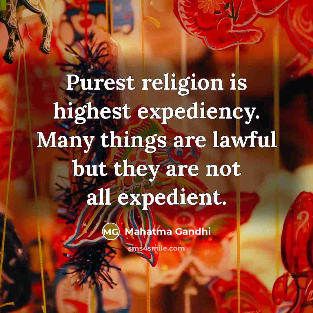 “Purest religion is highest expediency. Many things are lawful but they are not all expedient.” quote by Mahatma Gandhi