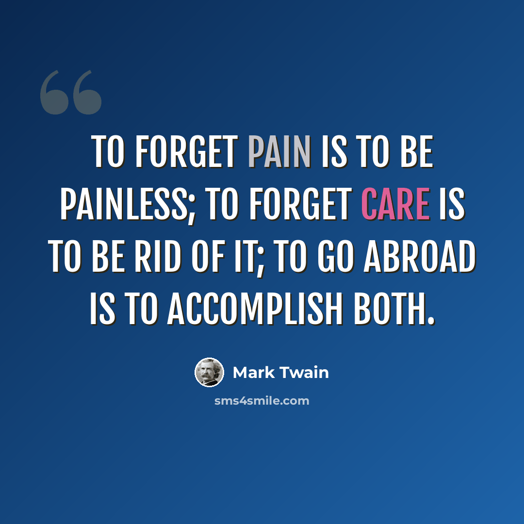 “To forget pain is to be painless; to forget care is to be rid of it; to go abroad is to accomplish both.” quote by Mark Twain