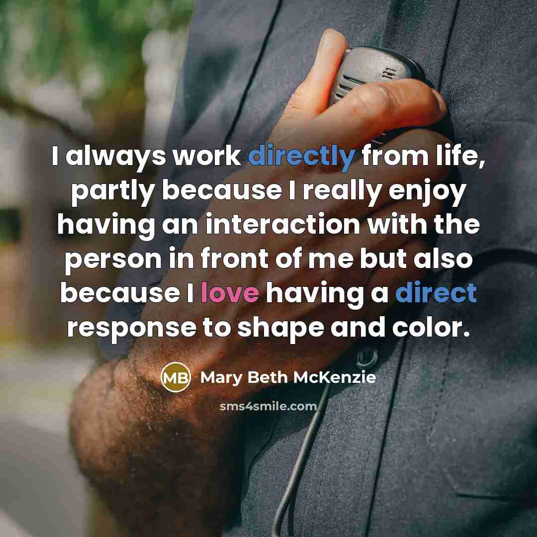 “I always work directly from life, partly because I really enjoy having an interaction with the person in front of me but also because I love having a direct response to shape and color.” quote by Mary Beth McKenzie