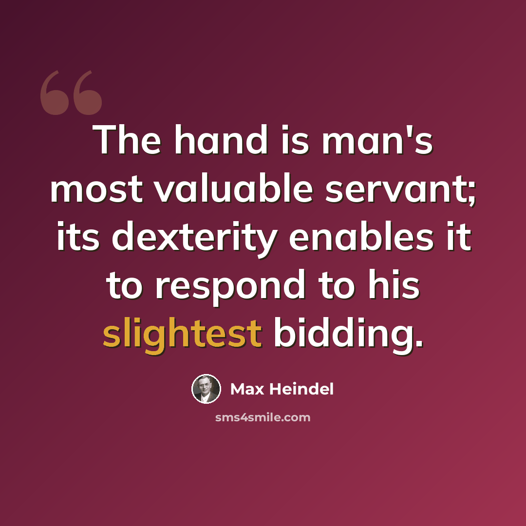 “The hand is man's most valuable servant; its dexterity enables it to respond to his slightest bidding.” quote by Max Heindel