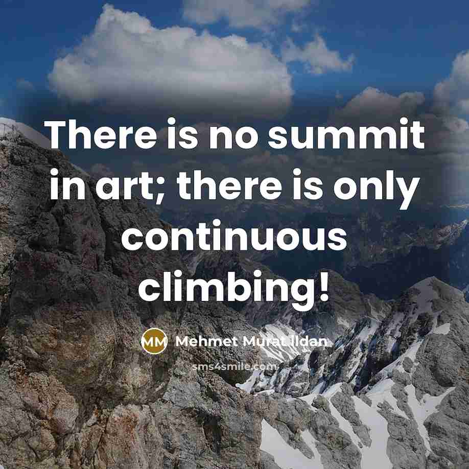 “There is no summit in art; there is only continuous climbing!” quote by Mehmet Murat Ildan