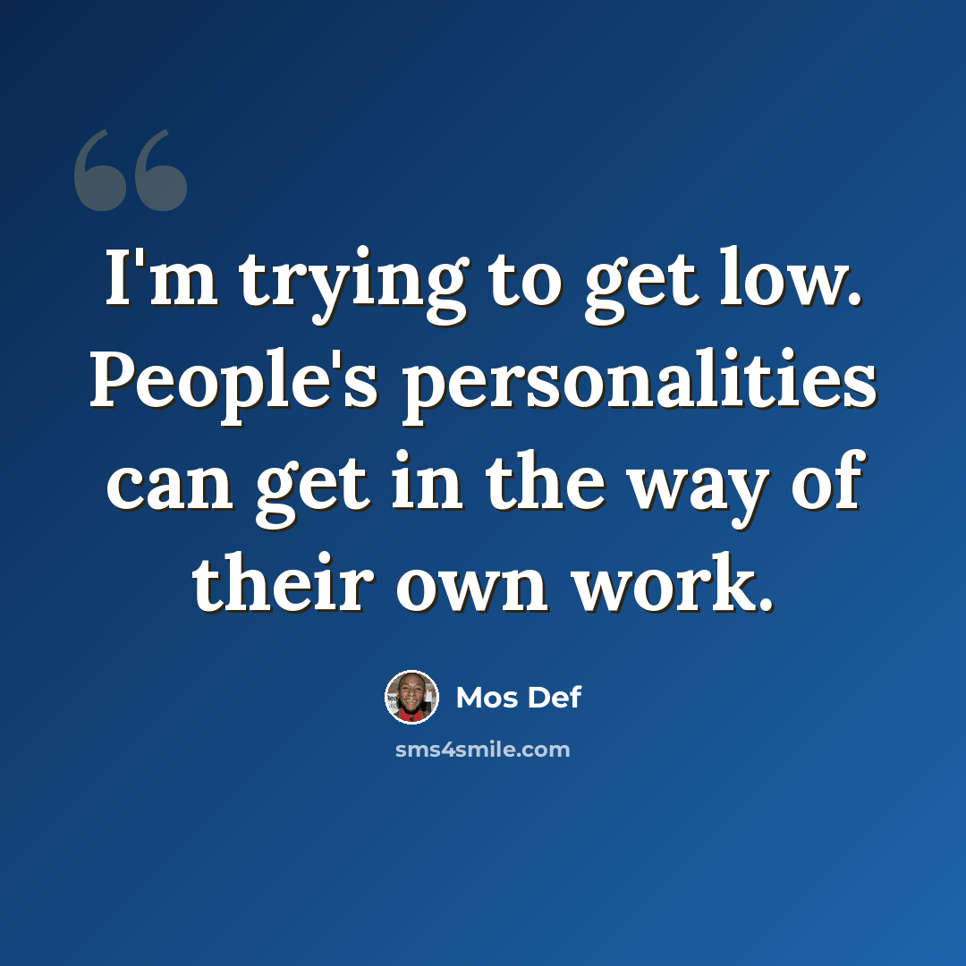 “I'm trying to get low. People's personalities can get in the way of their own work.” quote by Mos Def