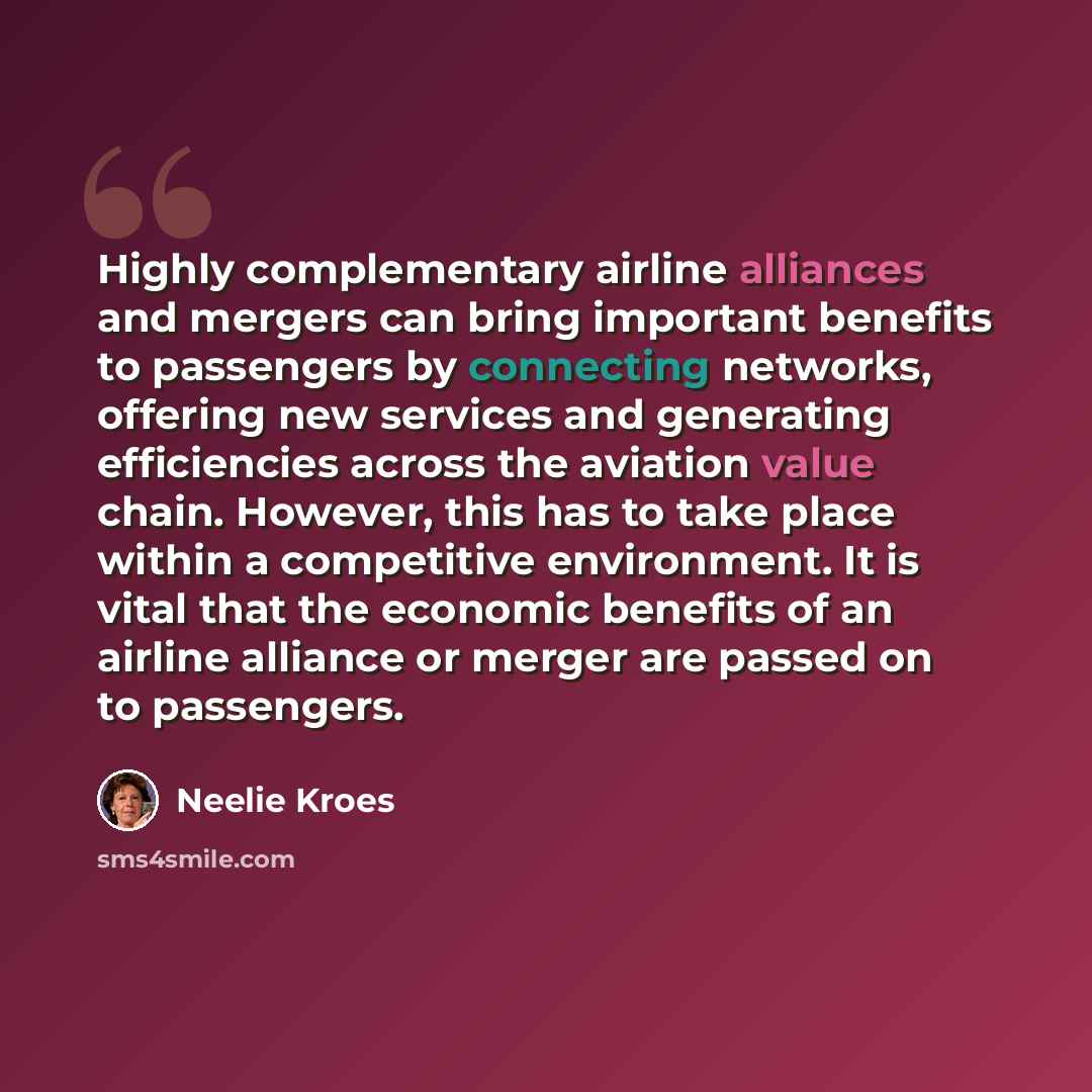 “Highly complementary airline alliances and mergers can bring important benefits to passengers by connecting networks, offering new services and generating efficiencies across the aviation value chain. However, this has to take place within a competitive environment. It is vital that the economic…” quote by Neelie Kroes
