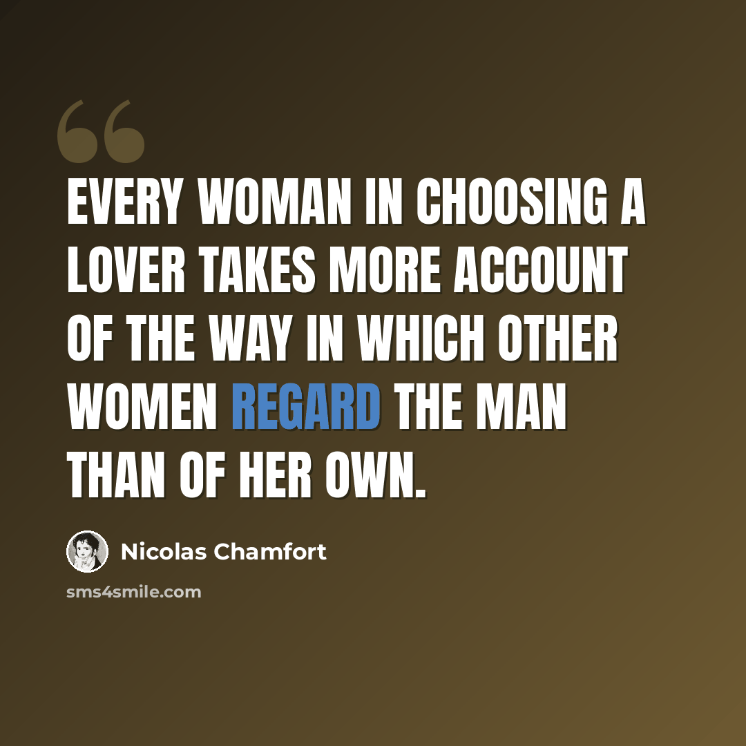“Every woman in choosing a lover takes more account of the way in which other women regard the man than of her own.” quote by Nicolas Chamfort