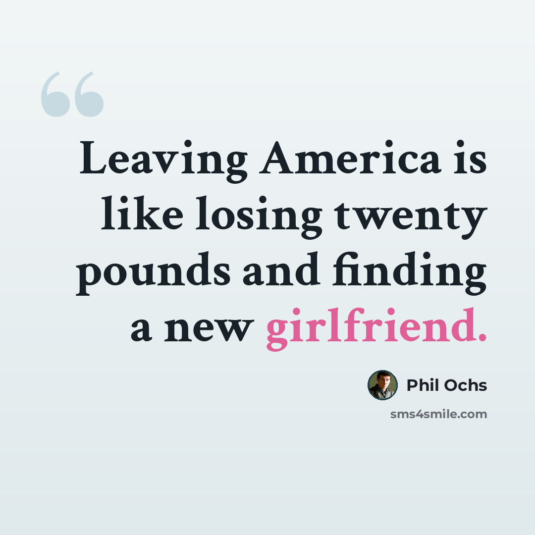 “Leaving America is like losing twenty pounds and finding a new girlfriend.” quote by Phil Ochs