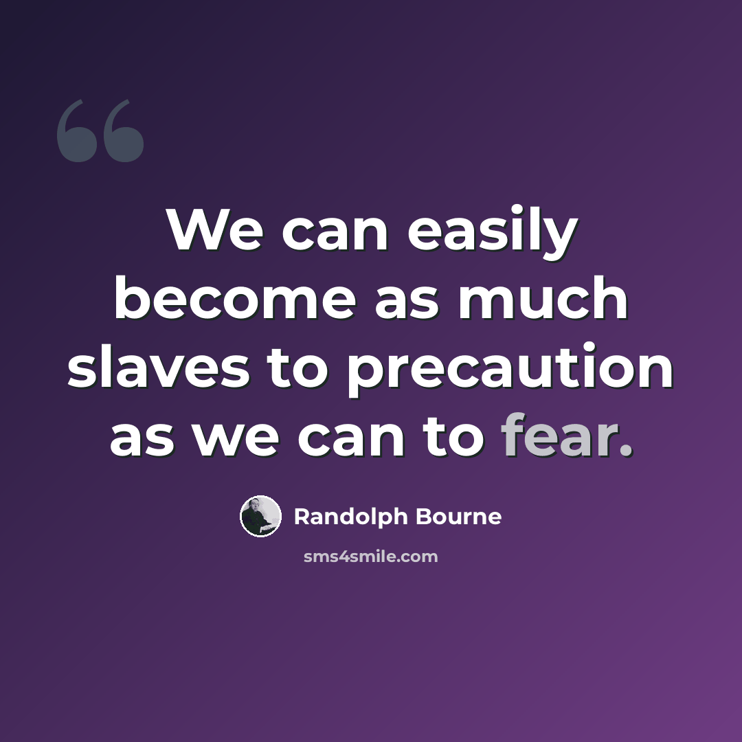 “We can easily become as much slaves to precaution as we can to fear.” quote by Randolph Bourne