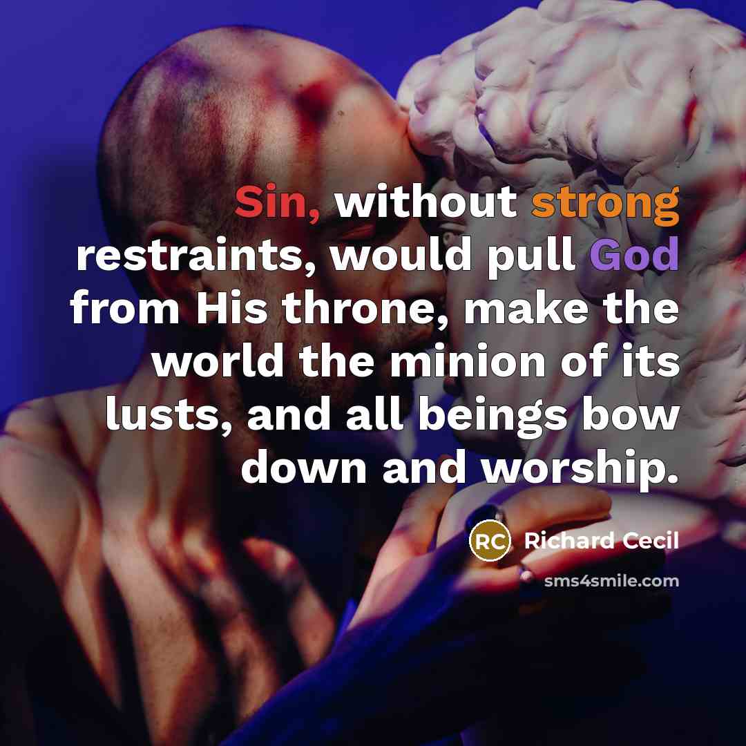 “Sin, without strong restraints, would pull God from His throne, make the world the minion of its lusts, and all beings bow down and worship.” quote by Richard Cecil