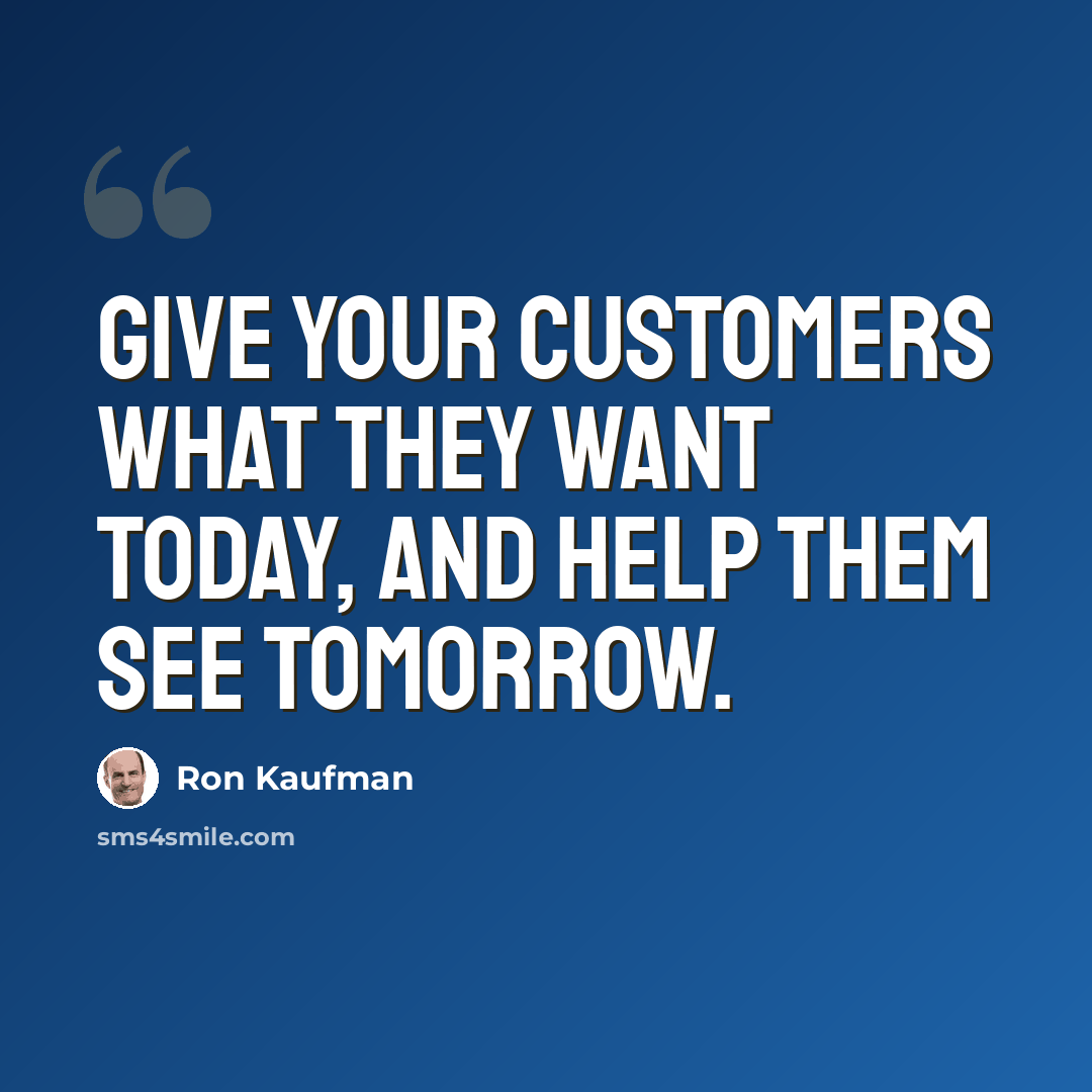 “Give your customers what they want today, and help them see tomorrow.” quote by Ron Kaufman