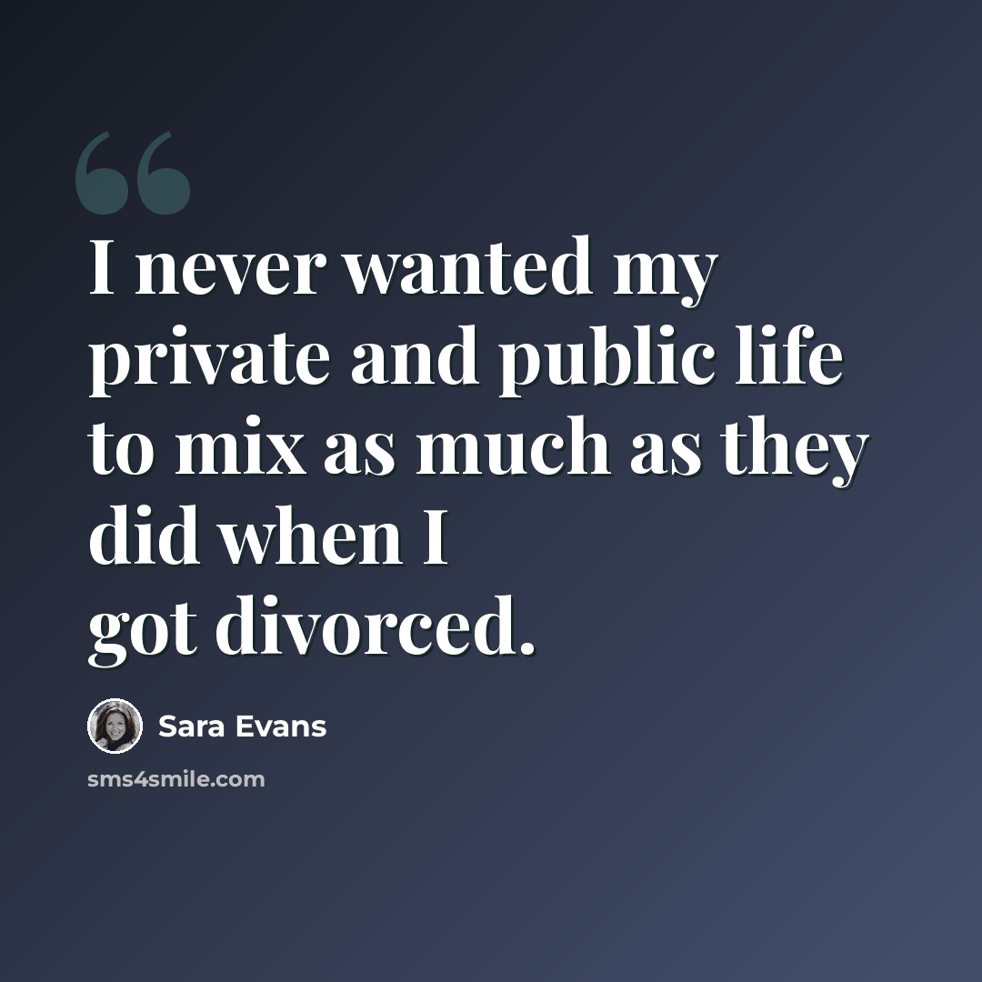 “I never wanted my private and public life to mix as much as they did when I got divorced.” quote by Sara Evans
