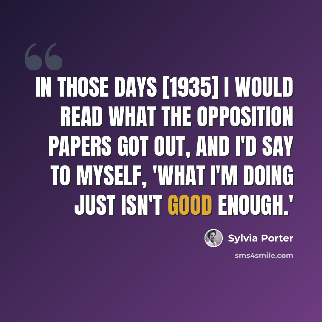 “In those days [1935] I would read what the opposition papers got out, and I'd say to myself, 'What I'm doing just isn't good enough.'” quote by Sylvia Porter