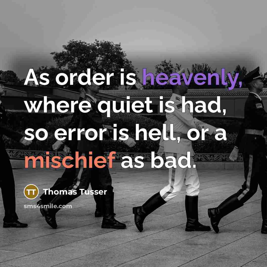 “As order is heavenly, where quiet is had, so error is hell, or a mischief as bad.” quote by Thomas Tusser
