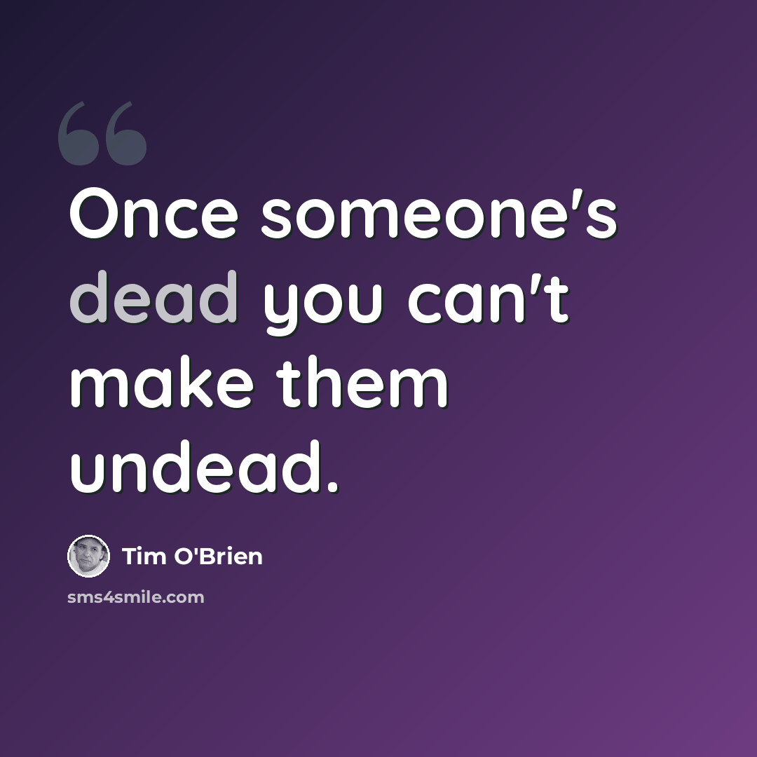 “Once someone's dead you can't make them undead.” quote by Tim O'Brien