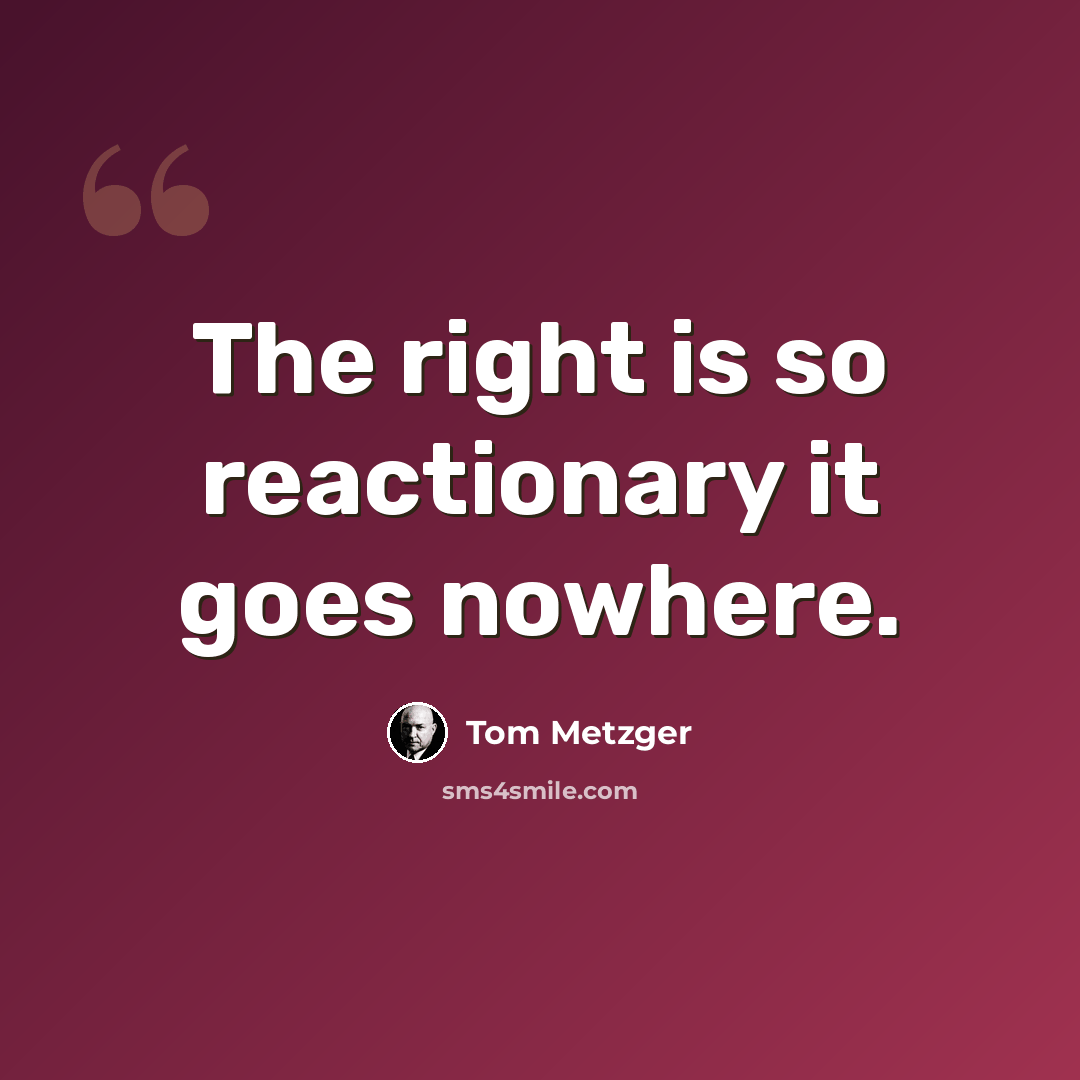 “The right is so reactionary it goes nowhere.” quote by Tom Metzger