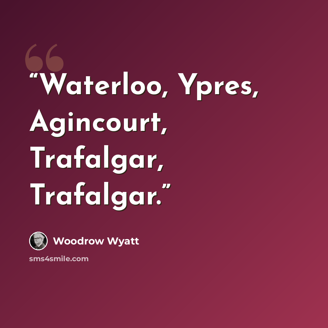 “Waterloo, Ypres, Agincourt, Trafalgar, Trafalgar.” quote by Woodrow Wyatt