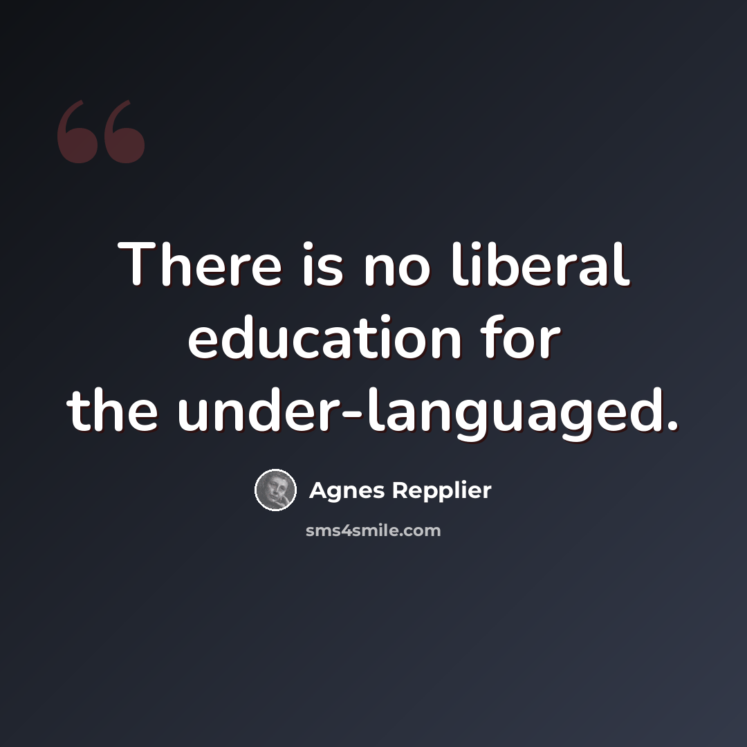 “There is no liberal education for the under-languaged.” quote by Agnes Repplier