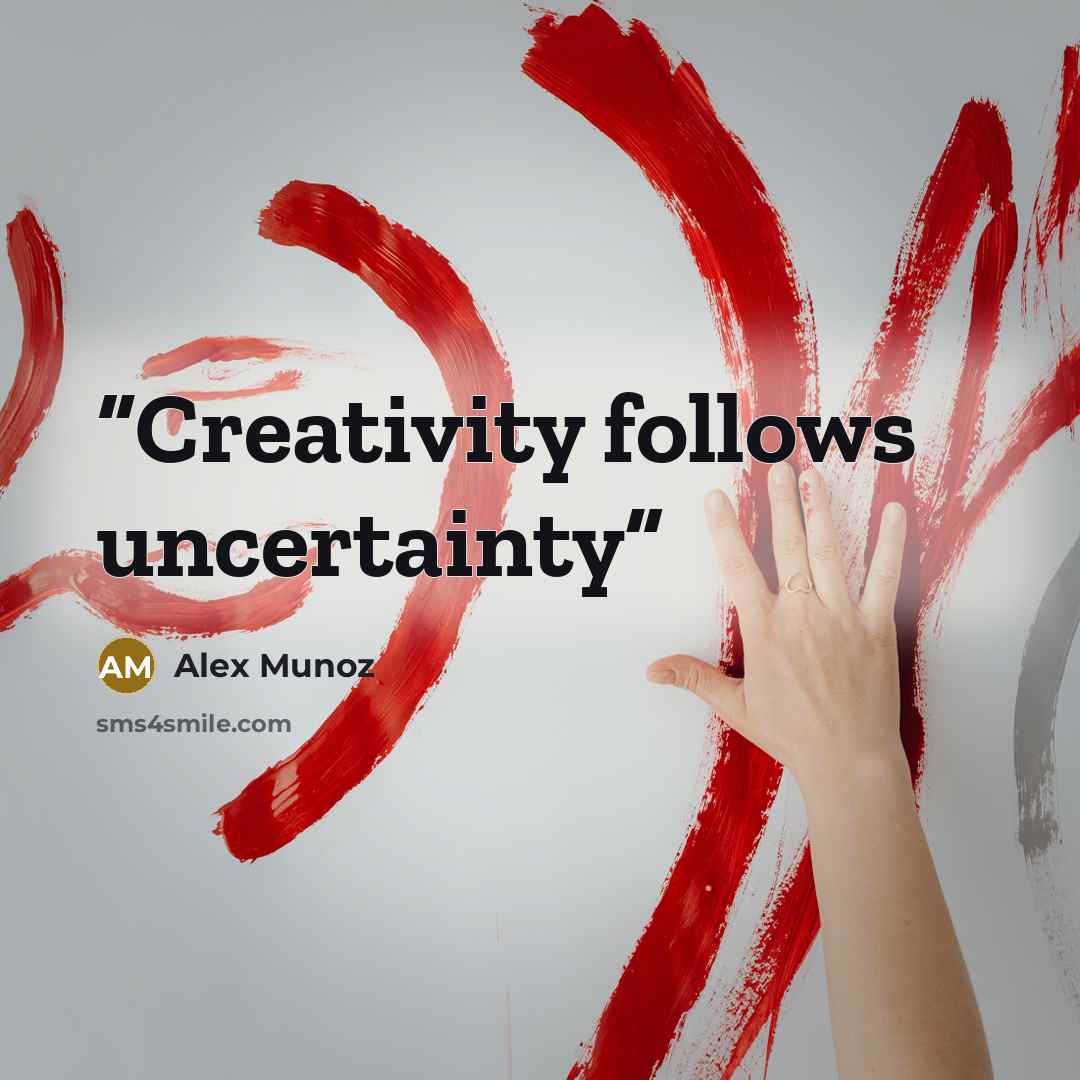 “Creativity follows uncertainty” quote by Alex Munoz