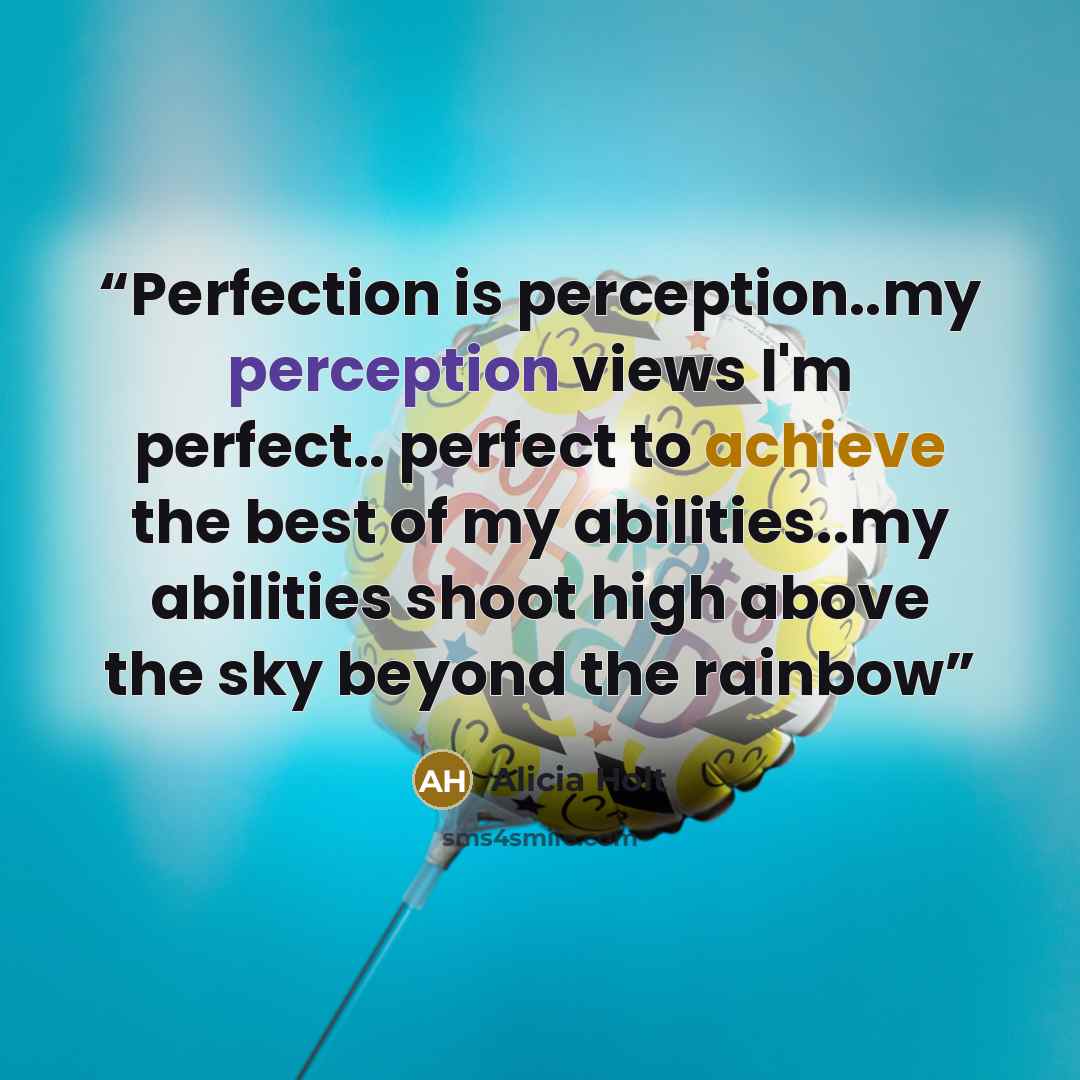 “Perfection is perception..my perception views I'm perfect.. perfect to achieve the best of my abilities..my abilities shoot high above the sky beyond the rainbow” quote by Alicia Holt