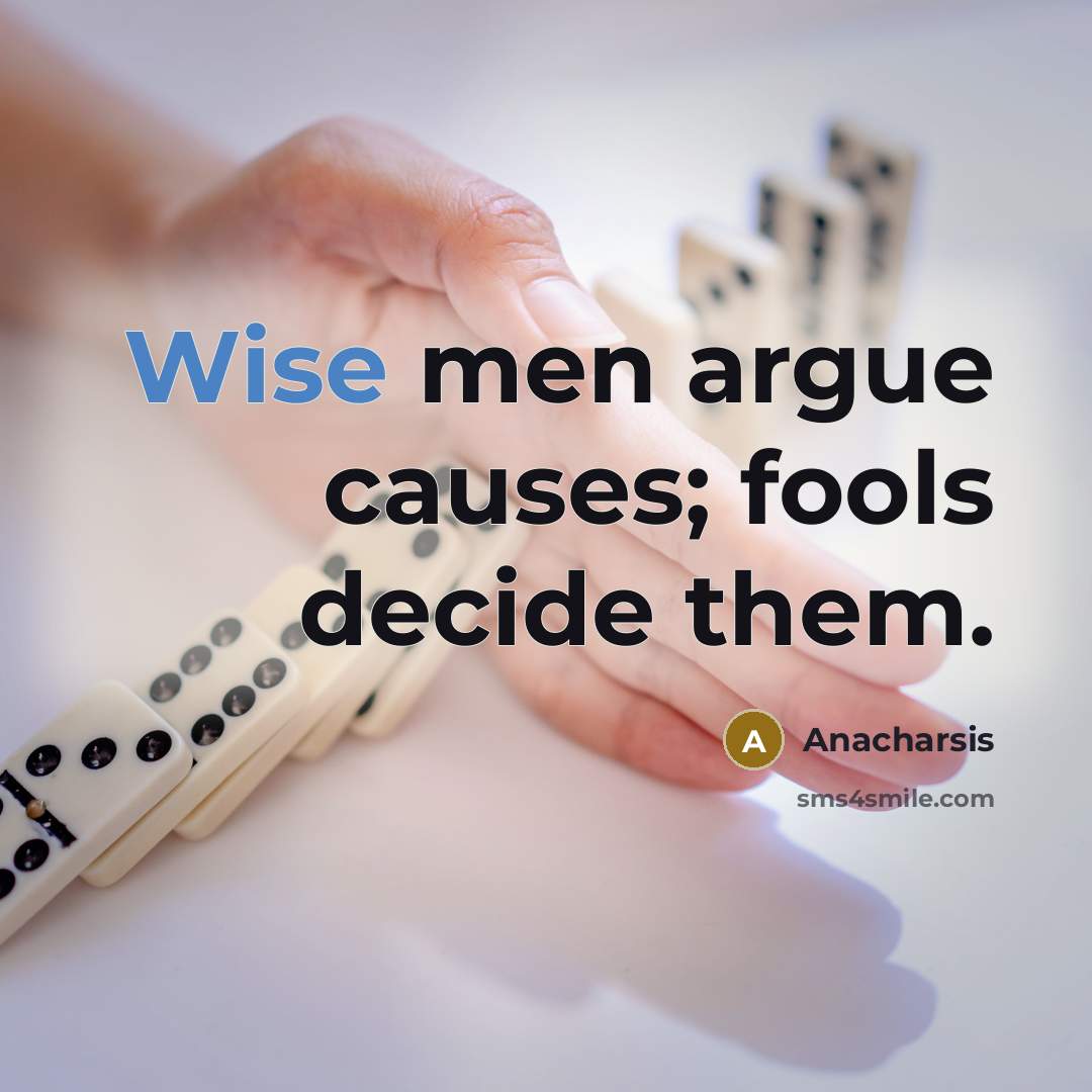 “Wise men argue causes; fools decide them.” quote by Anacharsis