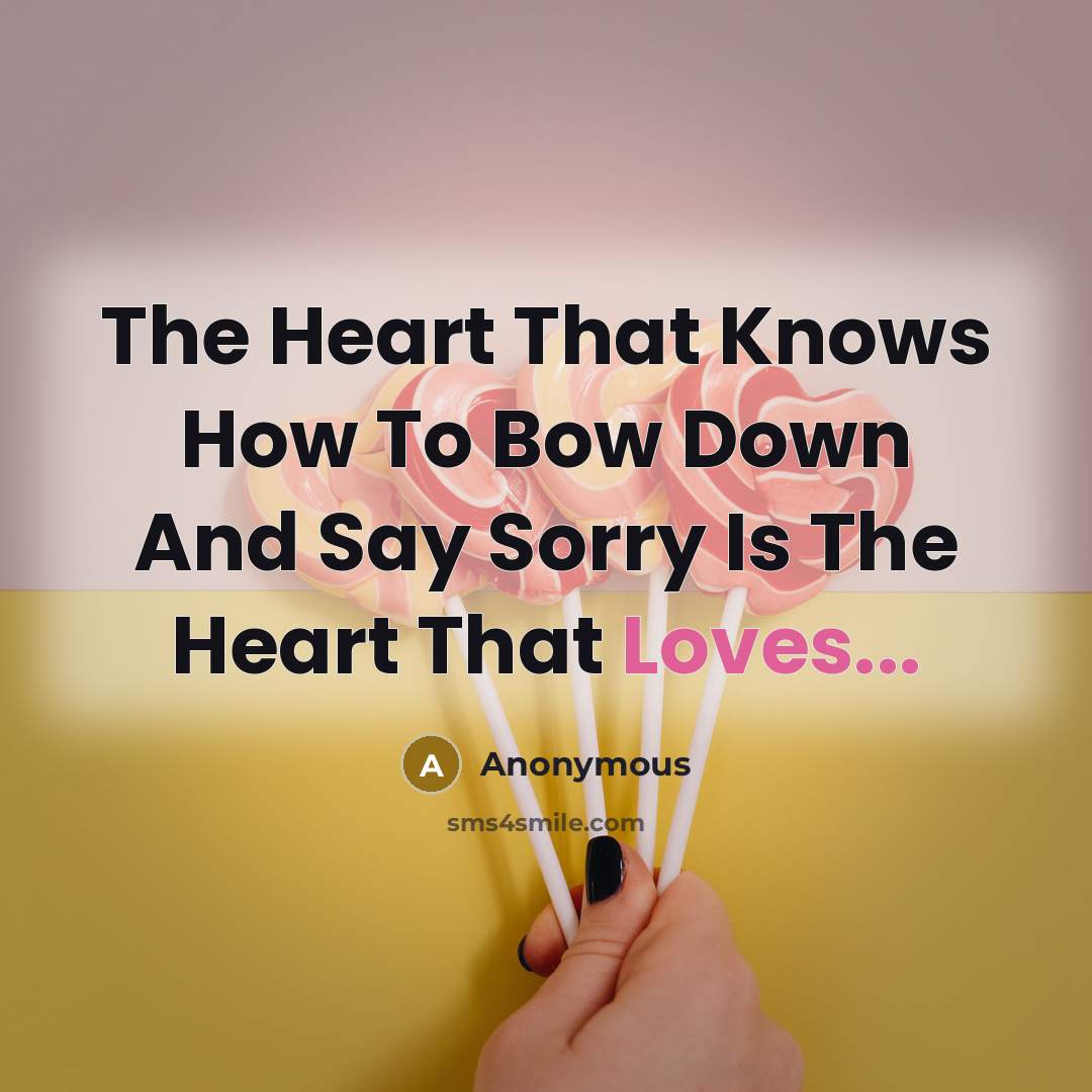 “The Heart That Knows How To Bow Down And Say Sorry Is The Heart That Loves...” quote by Anonymous