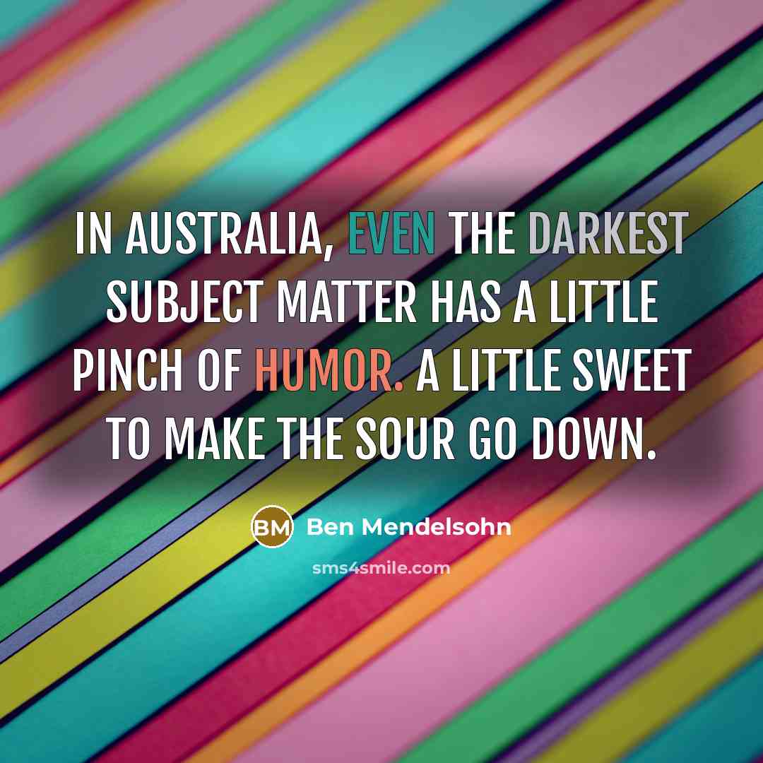 “In Australia, even the darkest subject matter has a little pinch of humor. A little sweet to make the sour go down.” quote by Ben Mendelsohn