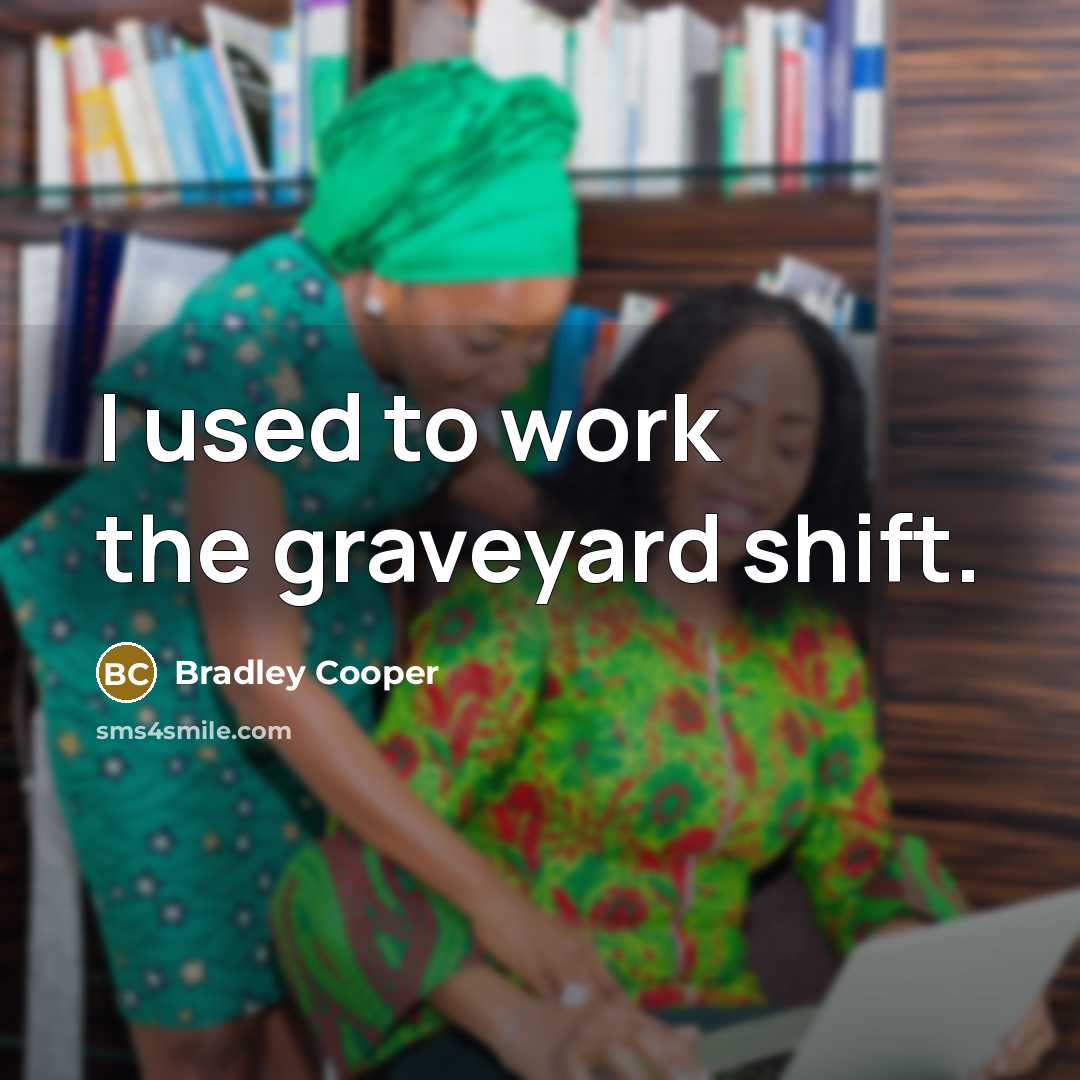 “I used to work the graveyard shift.” quote by Bradley Cooper