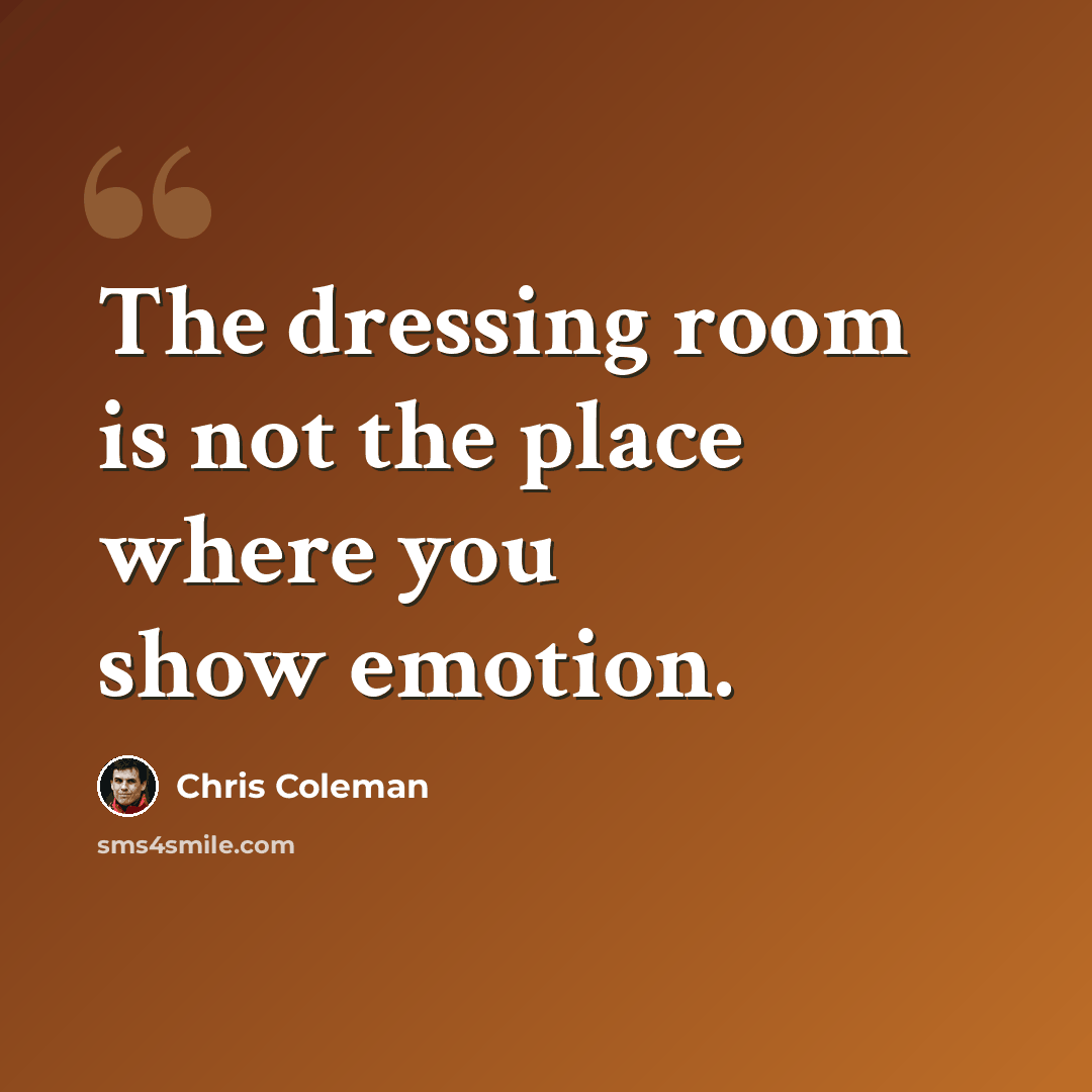 “The dressing room is not the place where you show emotion.” quote by Chris Coleman