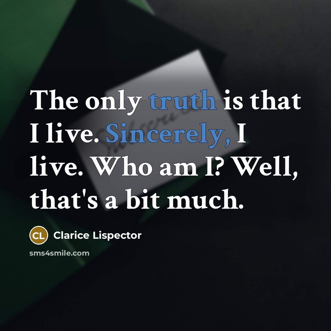 “The only truth is that I live. Sincerely, I live. Who am I? Well, that's a bit much.” quote by Clarice Lispector