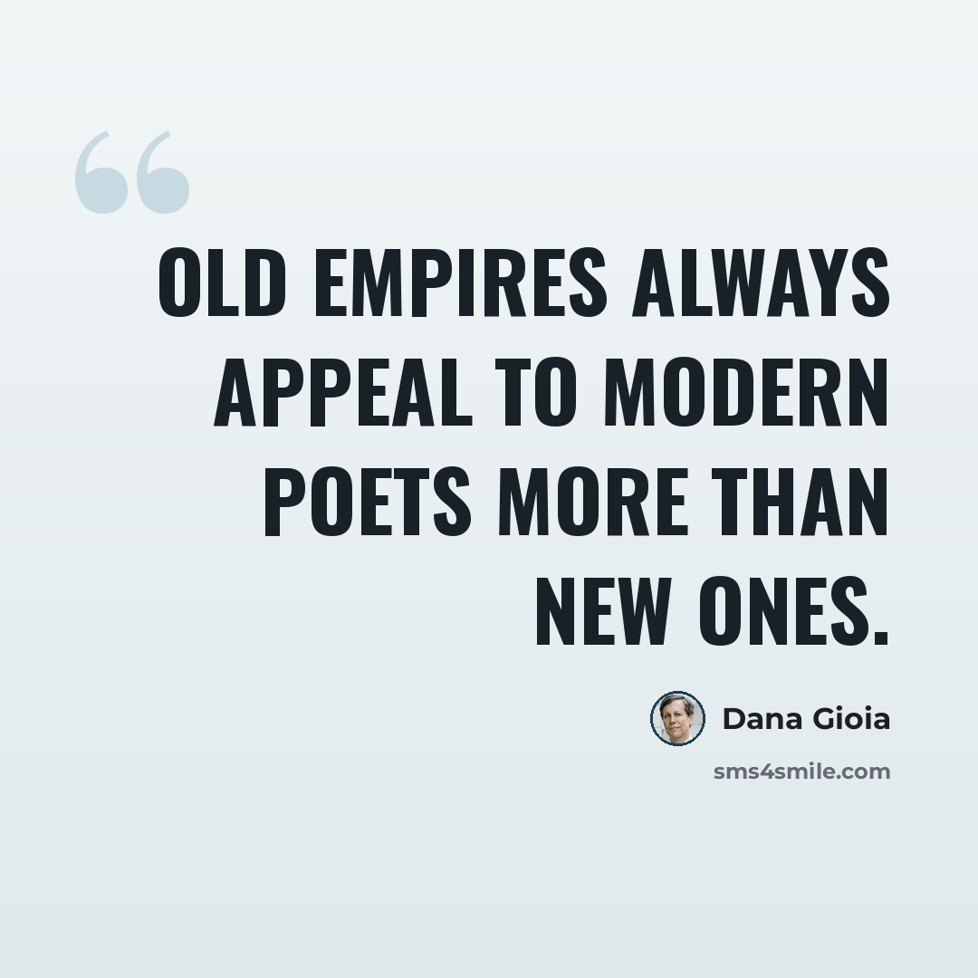 “Old empires always appeal to modern poets more than new ones.” quote by Dana Gioia