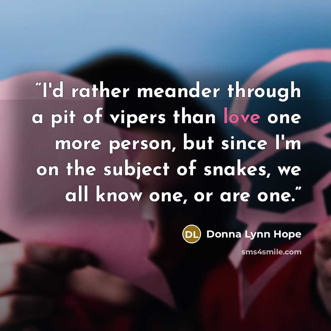 “I'd rather meander through a pit of vipers than love one more person, but since I'm on the subject of snakes, we all know one, or are one.” quote by Donna Lynn Hope