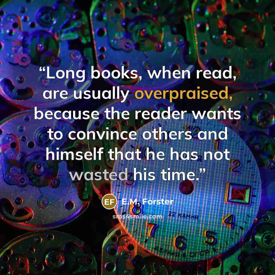 “Long books, when read, are usually overpraised, because the reader wants to convince others and himself that he has not wasted his time.” quote by E.M. Forster