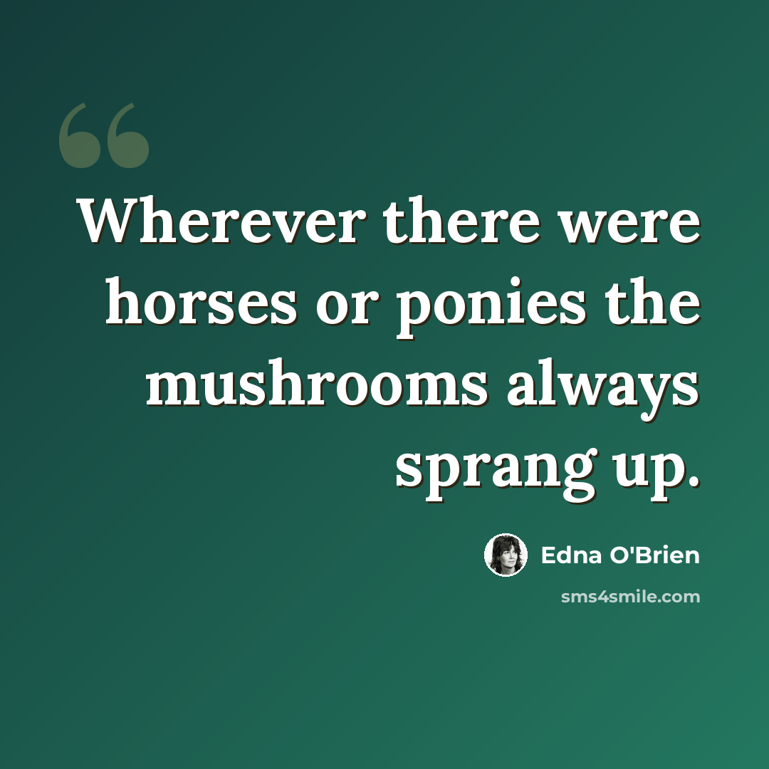 “Wherever there were horses or ponies the mushrooms always sprang up.” quote by Edna O'Brien