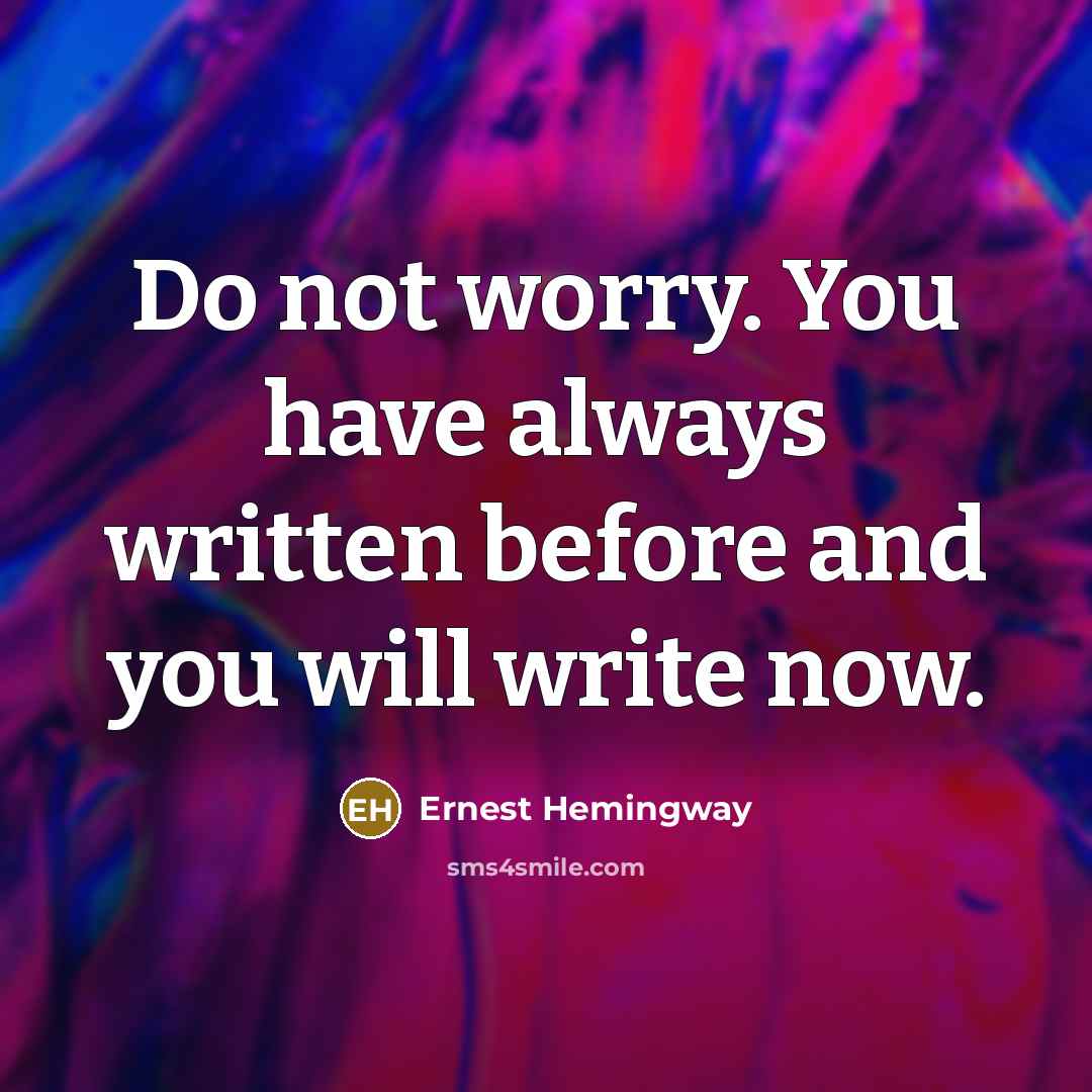 “Do not worry. You have always written before and you will write now.” quote by Ernest Hemingway