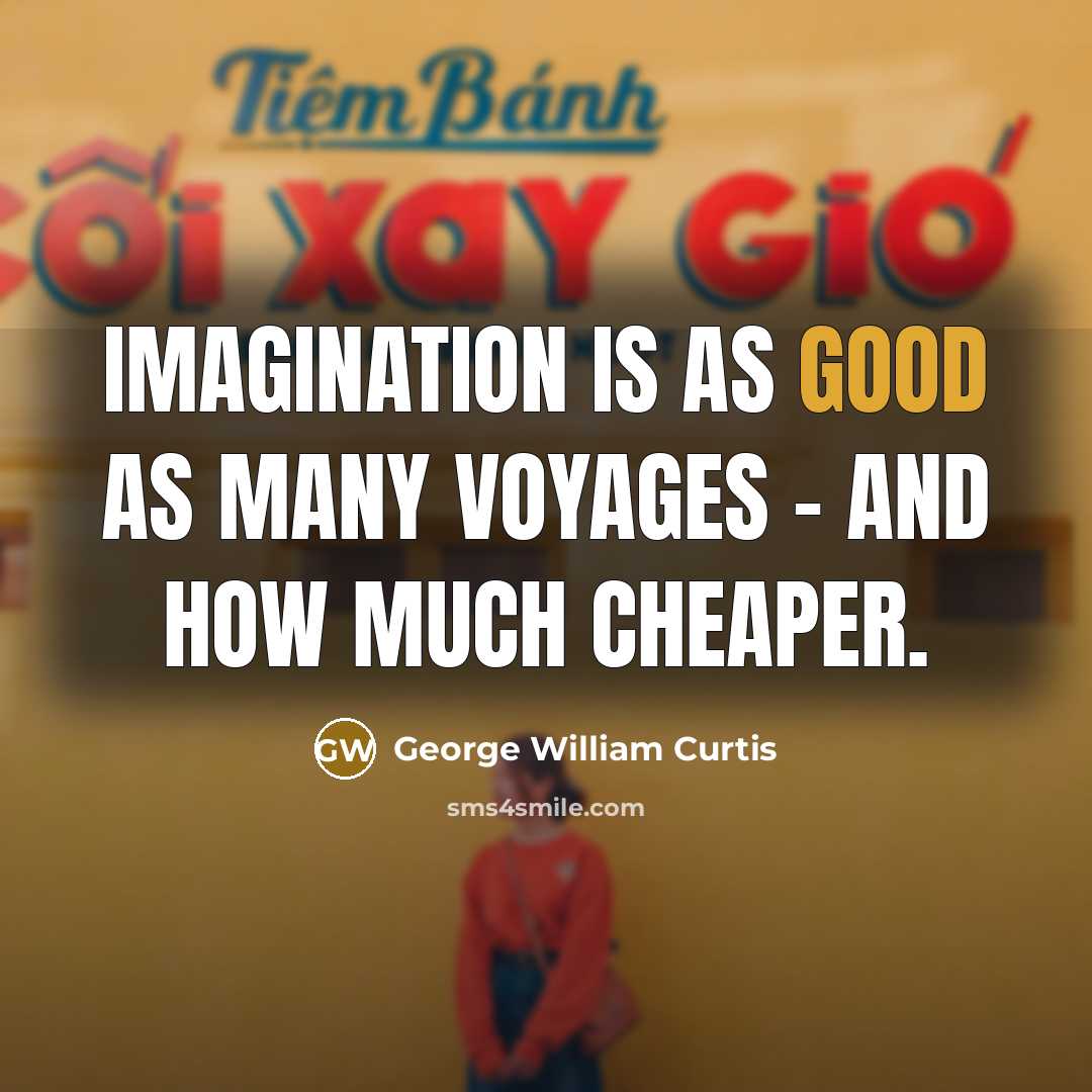 “Imagination is as good as many voyages - and how much cheaper.” quote by George William Curtis