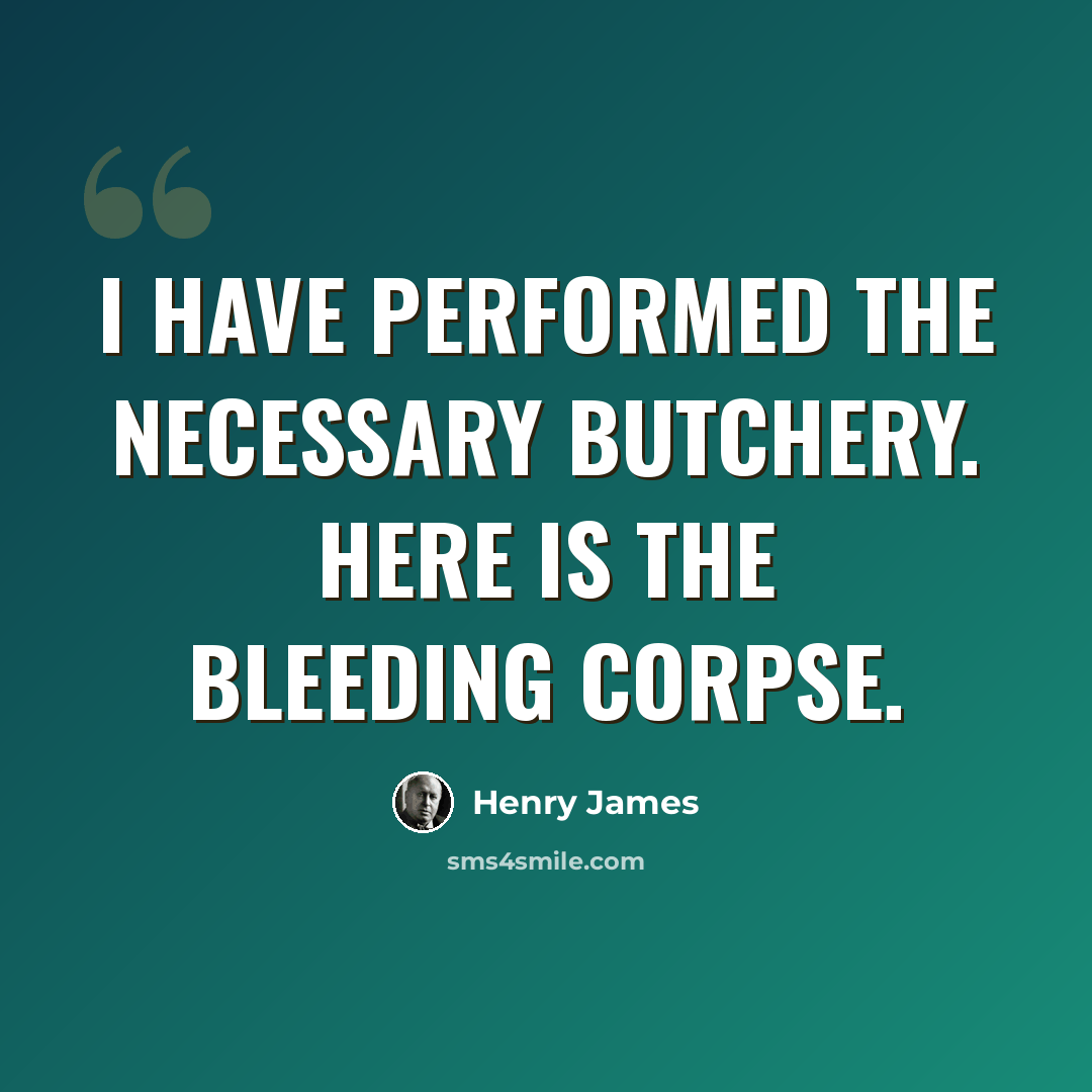 “I have performed the necessary butchery. Here is the bleeding corpse.” quote by Henry James