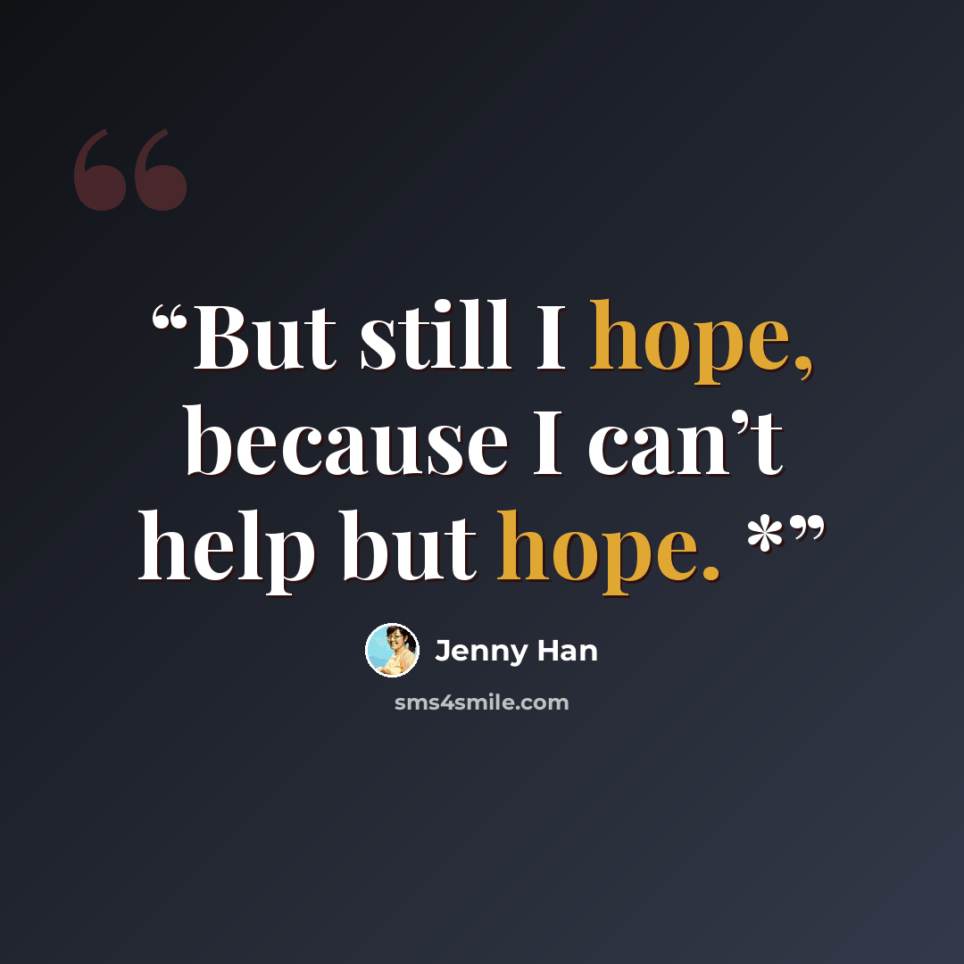 “But still I hope, because I can’t help but hope. *” quote by Jenny Han