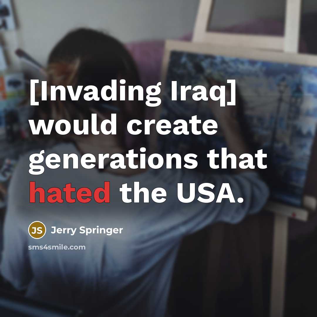 “[Invading Iraq] would create generations that hated the USA.” quote by Jerry Springer