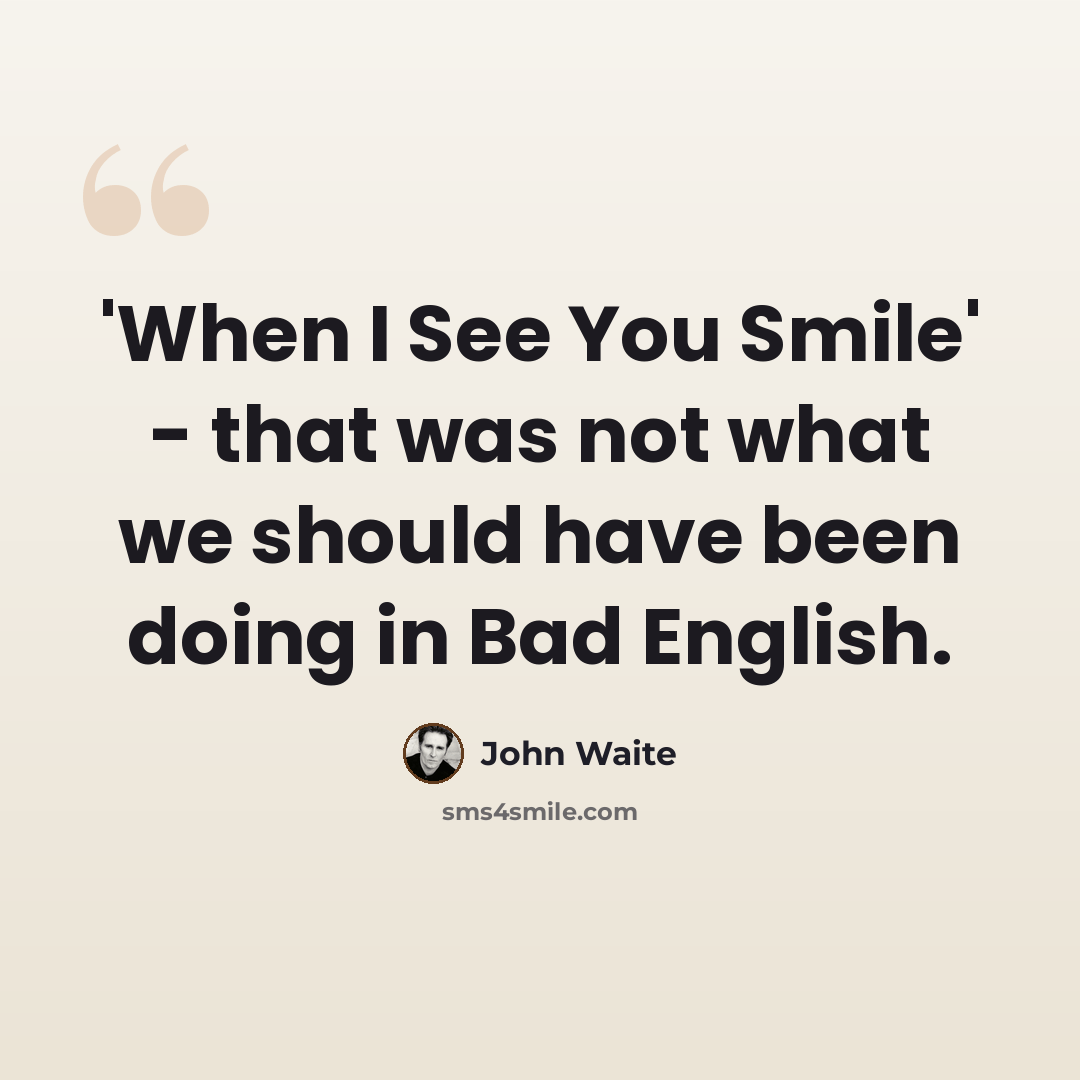 “'When I See You Smile' - that was not what we should have been doing in Bad English.” quote by John Waite