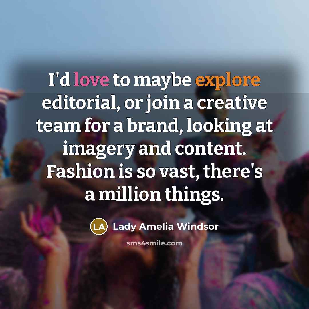 “I'd love to maybe explore editorial, or join a creative team for a brand, looking at imagery and content. Fashion is so vast, there's a million things.” quote by Lady Amelia Windsor