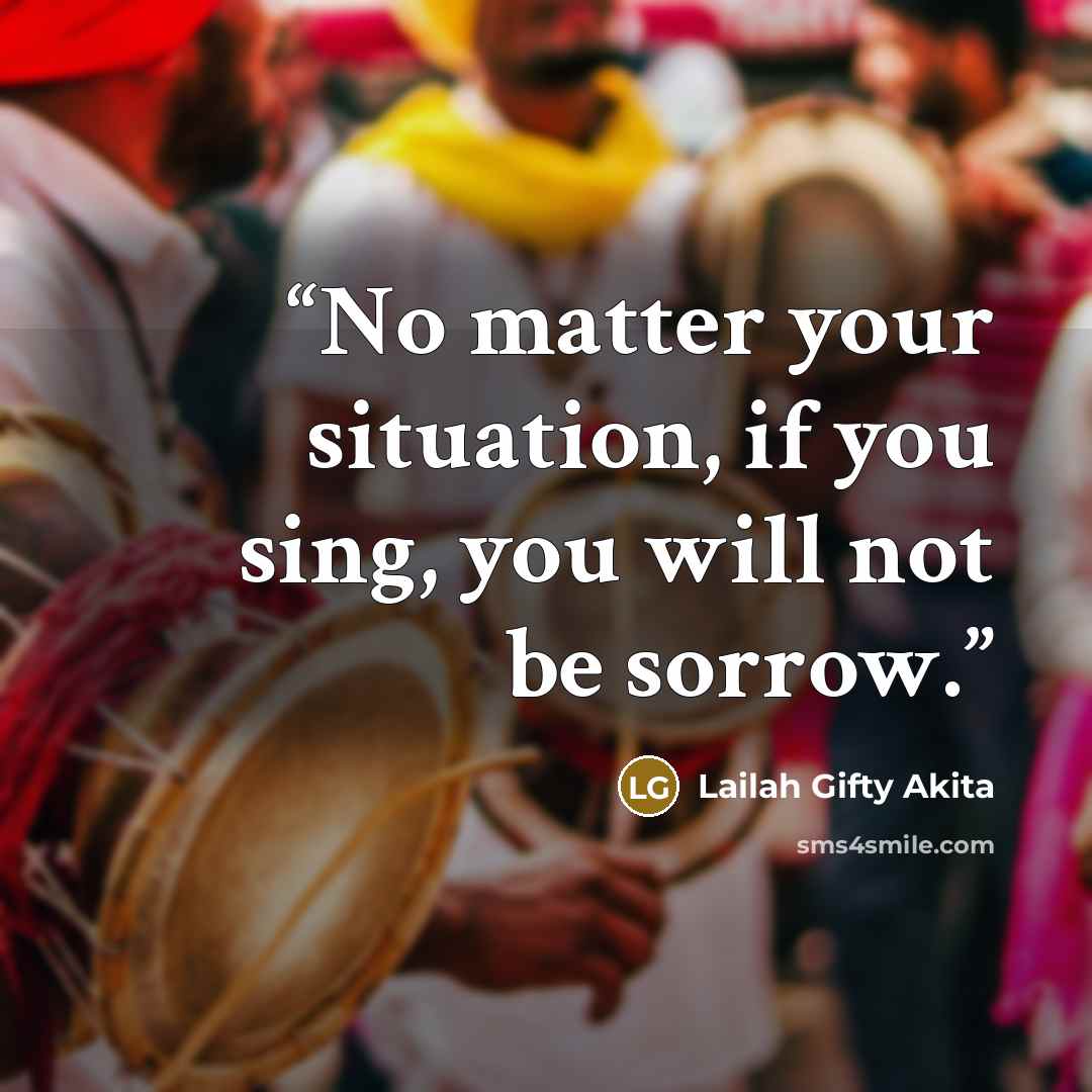 “No matter your situation, if you sing, you will not be sorrow.” quote by Lailah Gifty Akita