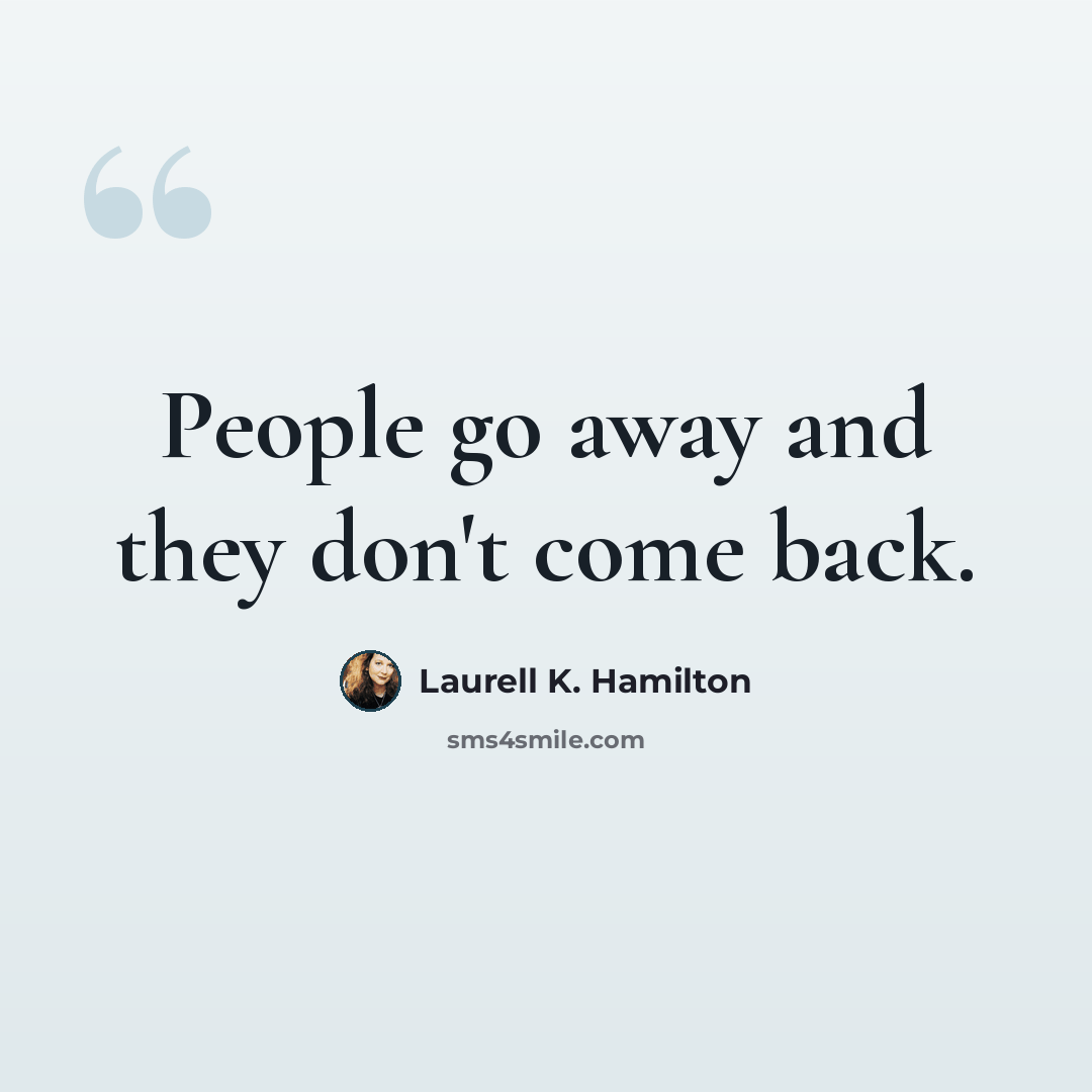 “People go away and they don't come back.” quote by Laurell K. Hamilton