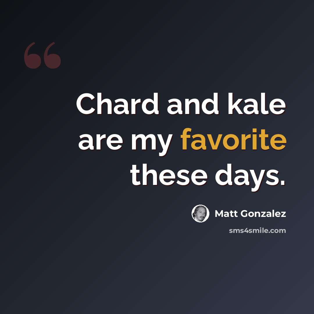 “Chard and kale are my favorite these days.” quote by Matt Gonzalez